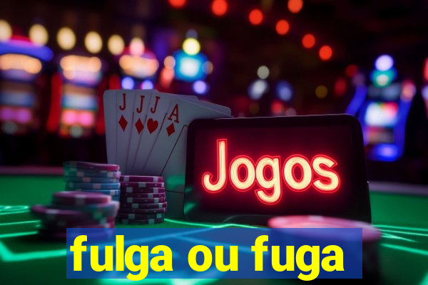 fulga ou fuga